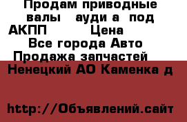 Продам приводные валы , ауди а4 под АКПП 5HP19 › Цена ­ 3 000 - Все города Авто » Продажа запчастей   . Ненецкий АО,Каменка д.